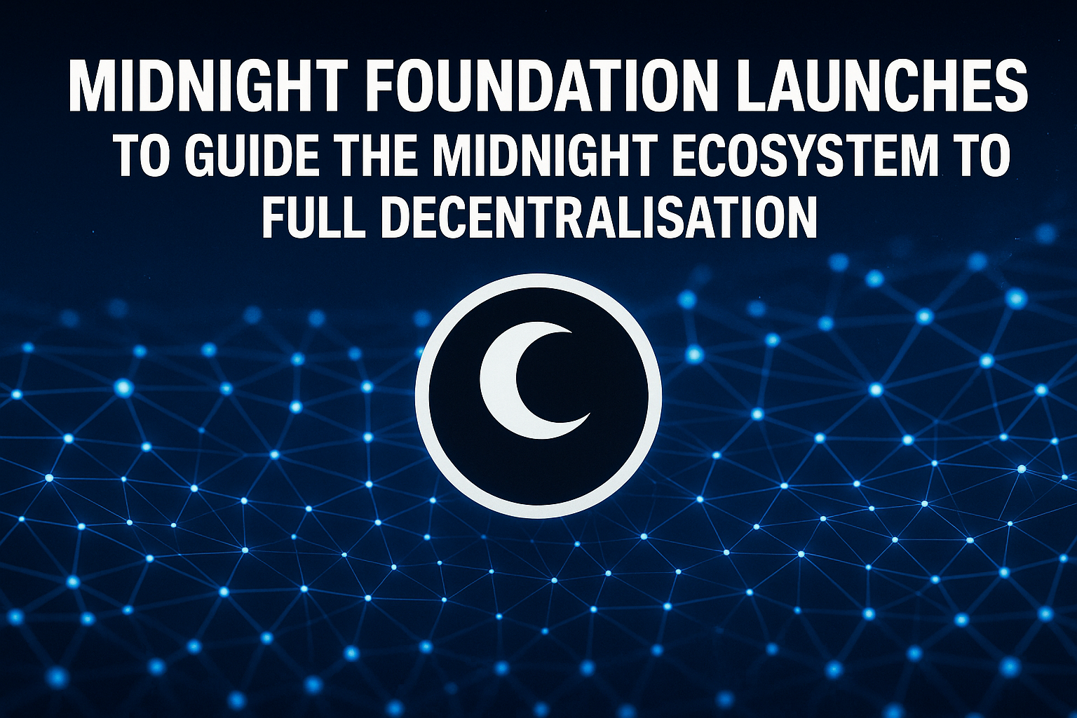 Midnight Foundation Launches to Guide the Midnight Ecosystem to Full Decentralisation