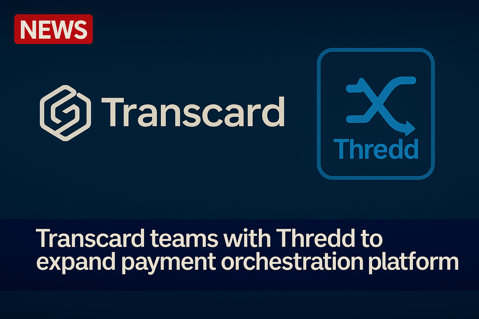 Transcard Teams With Thredd to Expand Payment Orchestration Platform