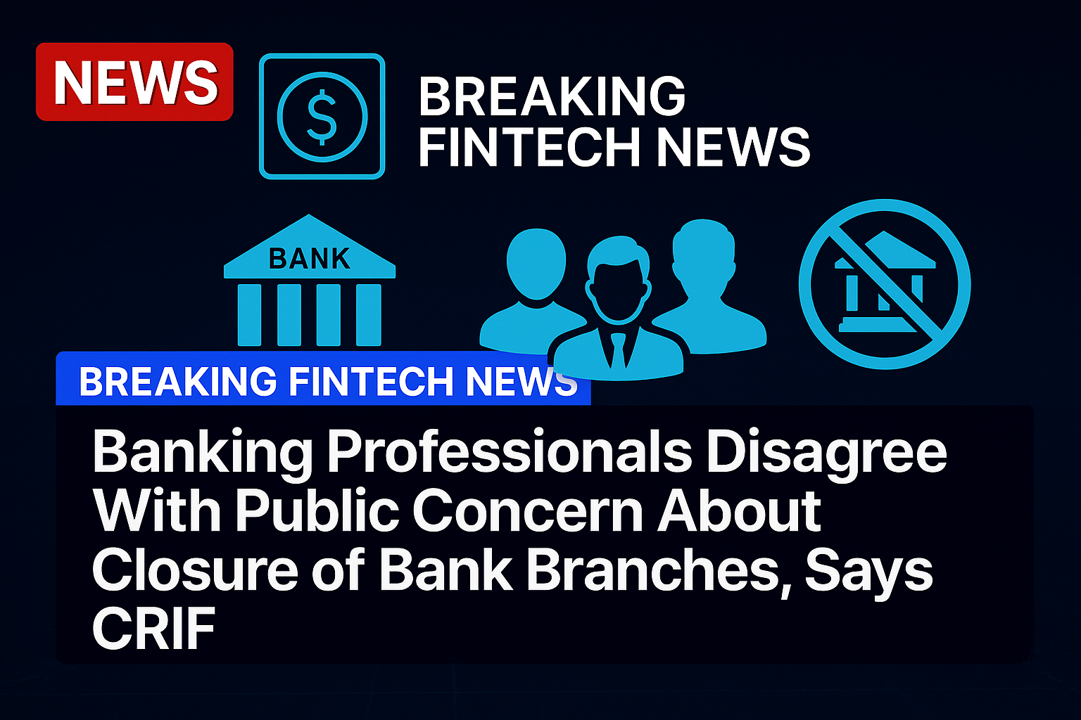 Banking Professionals Disagree With Public Concern About Closure of Bank Branches, Says CRIF