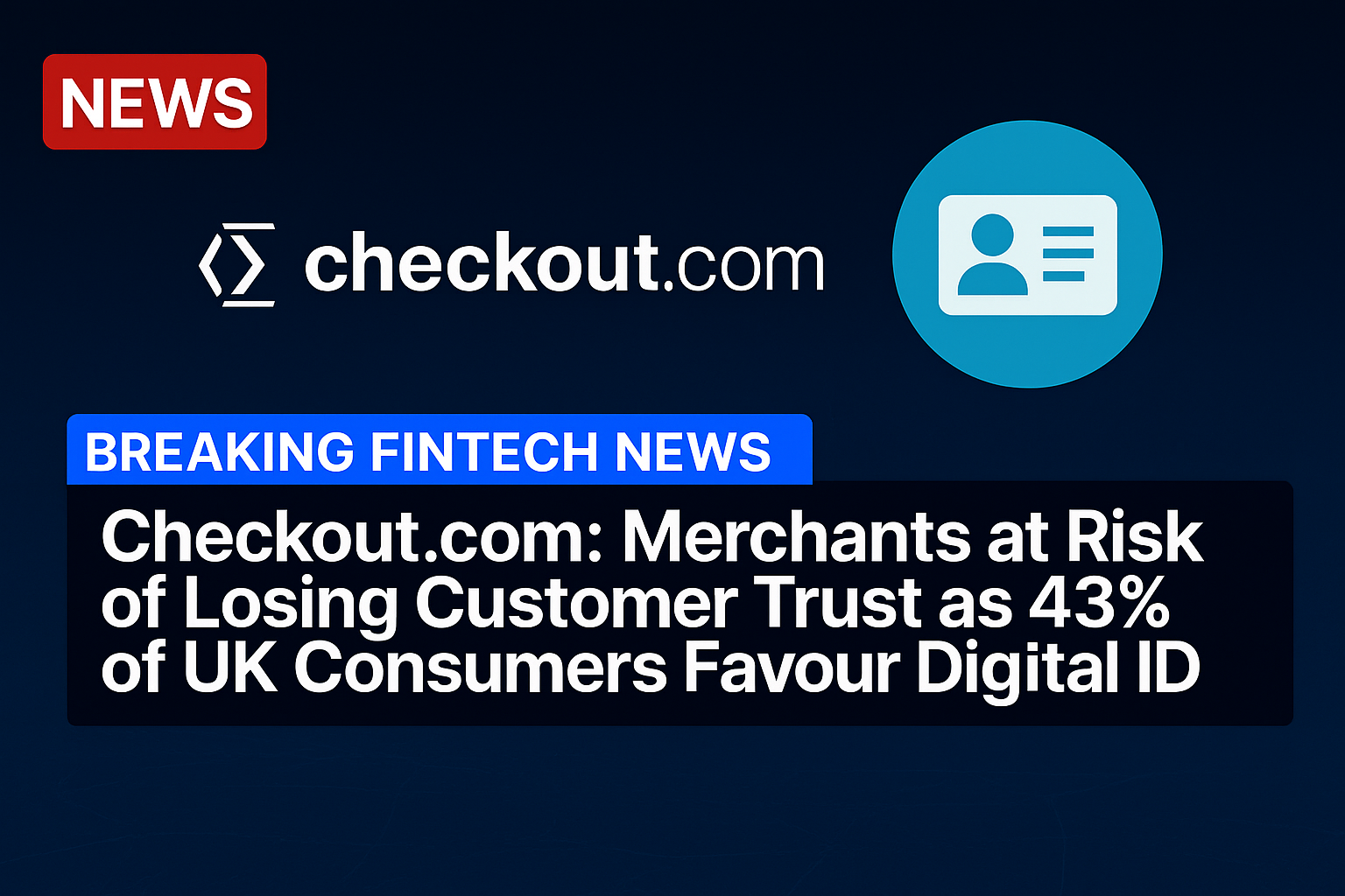 Checkout.com: Merchants at Risk of Losing Customer Trust as 43% of UK Consumers Favour Digital ID