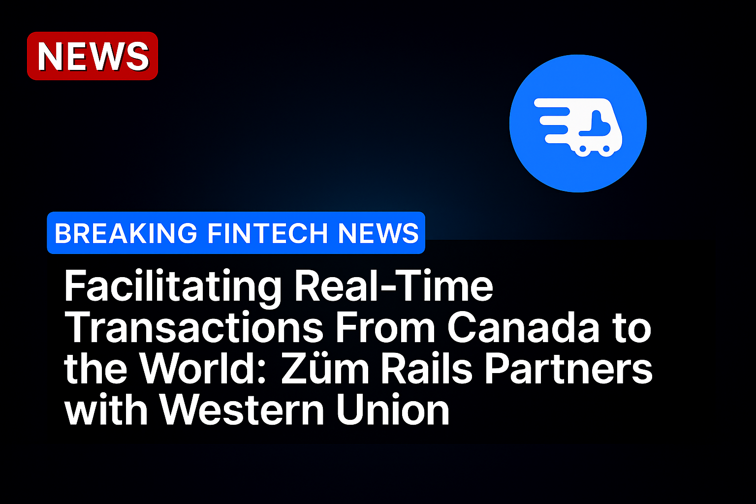 Facilitating Real-Time Transactions From Canada to the World: Zūm Rails Partners with Western Union