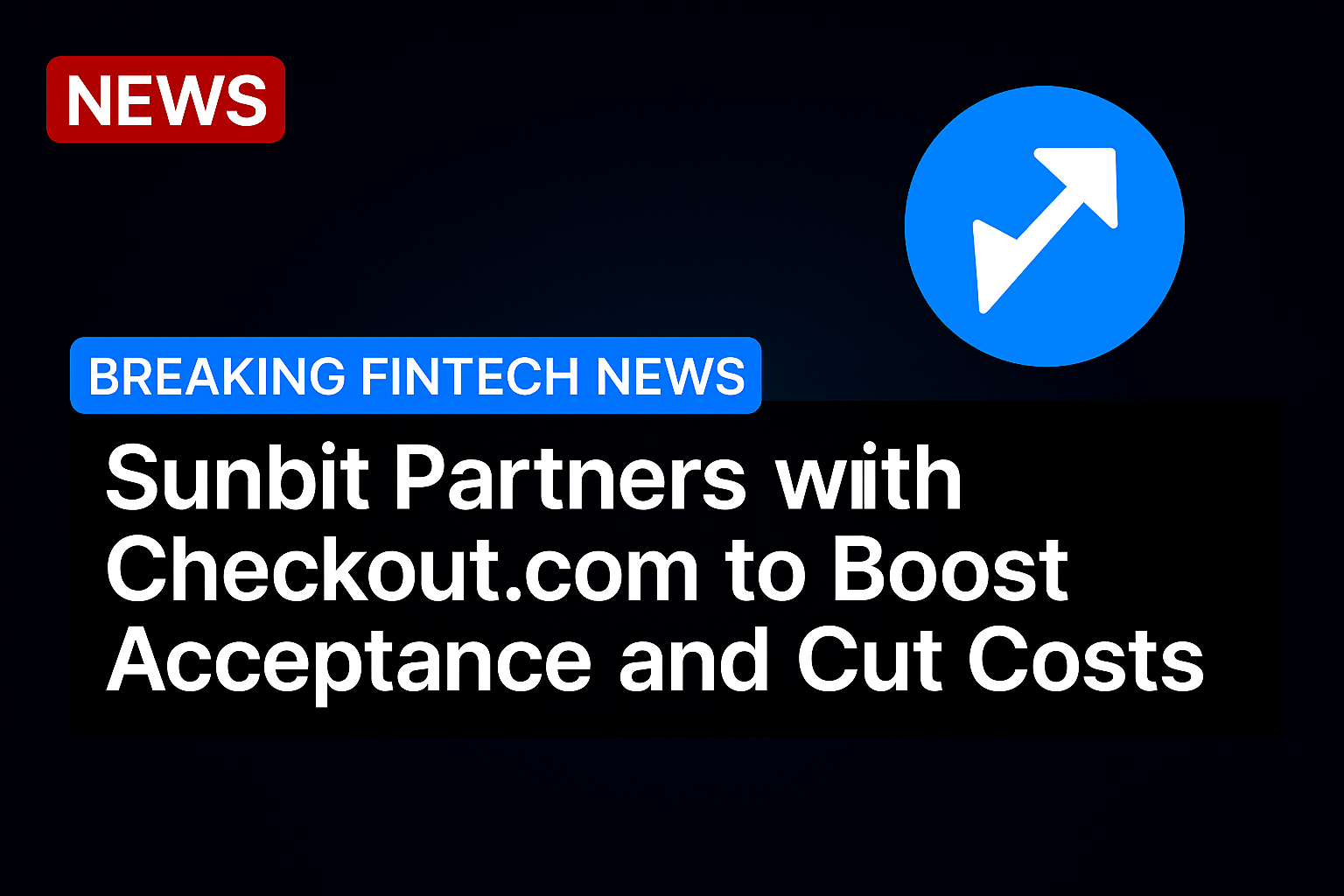 Sunbit Partners with Checkout.com to Boost Acceptance and Cut Costs