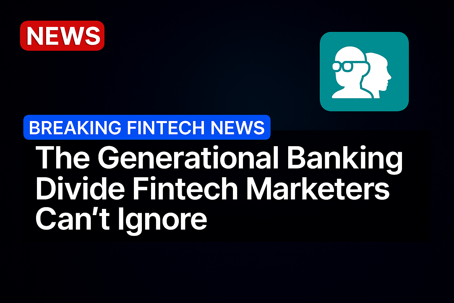 The Generational Banking Divide Fintech Marketers Can’t Ignore