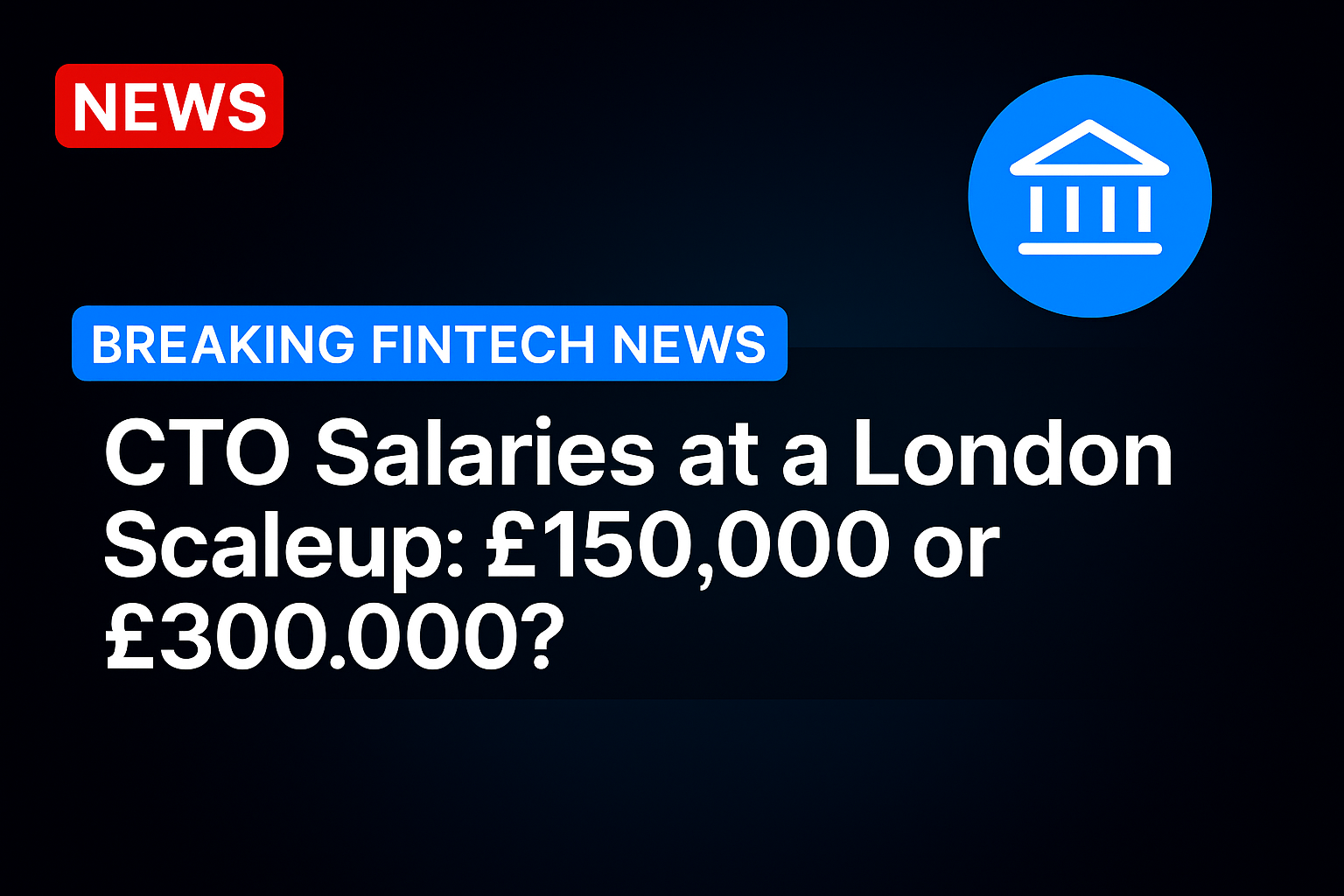 CTO Salaries at a London Scaleup: £150,000 or £300,000?
