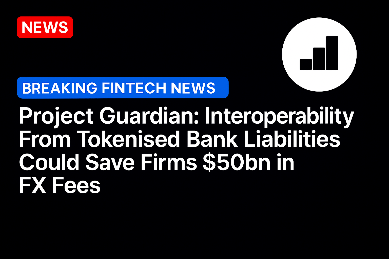 Project Guardian: Interoperability From Tokenised Bank Liabilities Could Save Firms $50bn in FX Fees