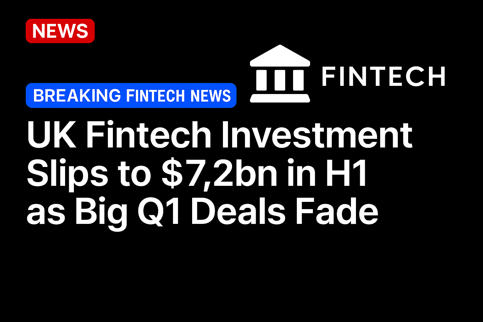 UK Fintech Investment Slips to $7.2bn in H1 as Big Q1 Deals Fade