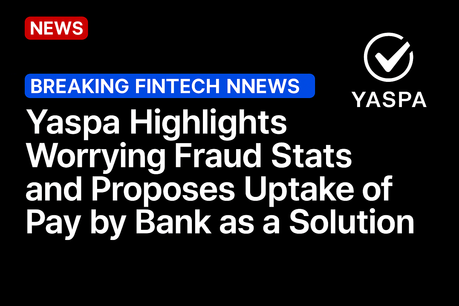 Yaspa Highlights Worrying Fraud Stats and Proposes Uptake of Pay by Bank as a Solution