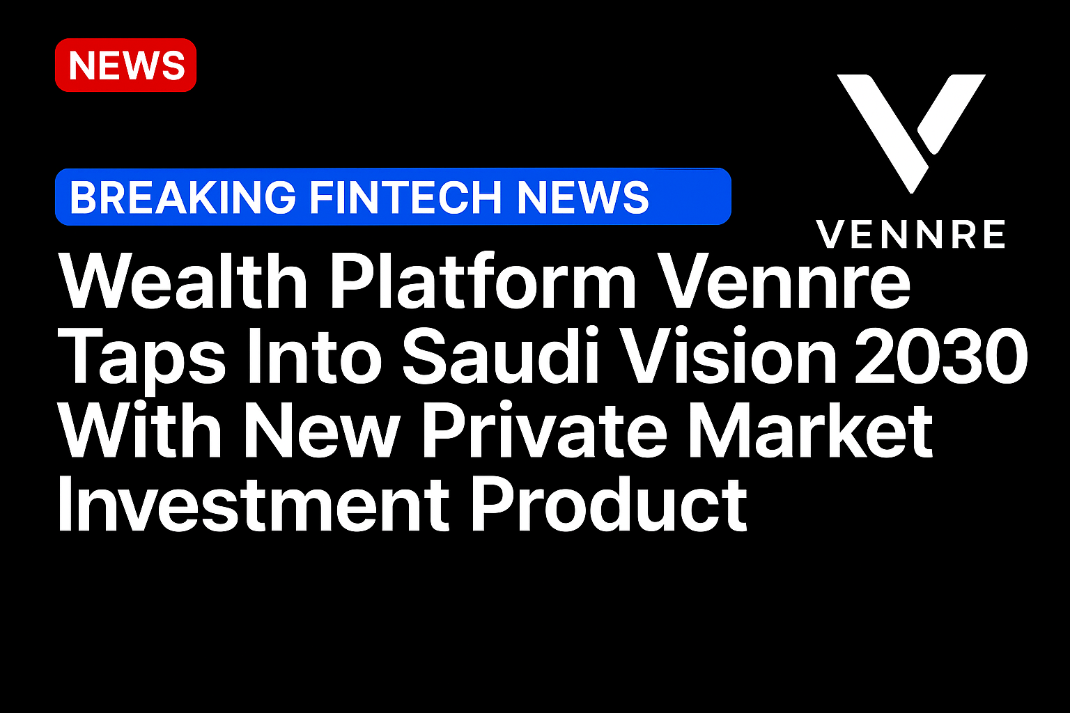 Wealth Platform Vennre Taps Into Saudi Vision 2030 With New Private Market Investment Product