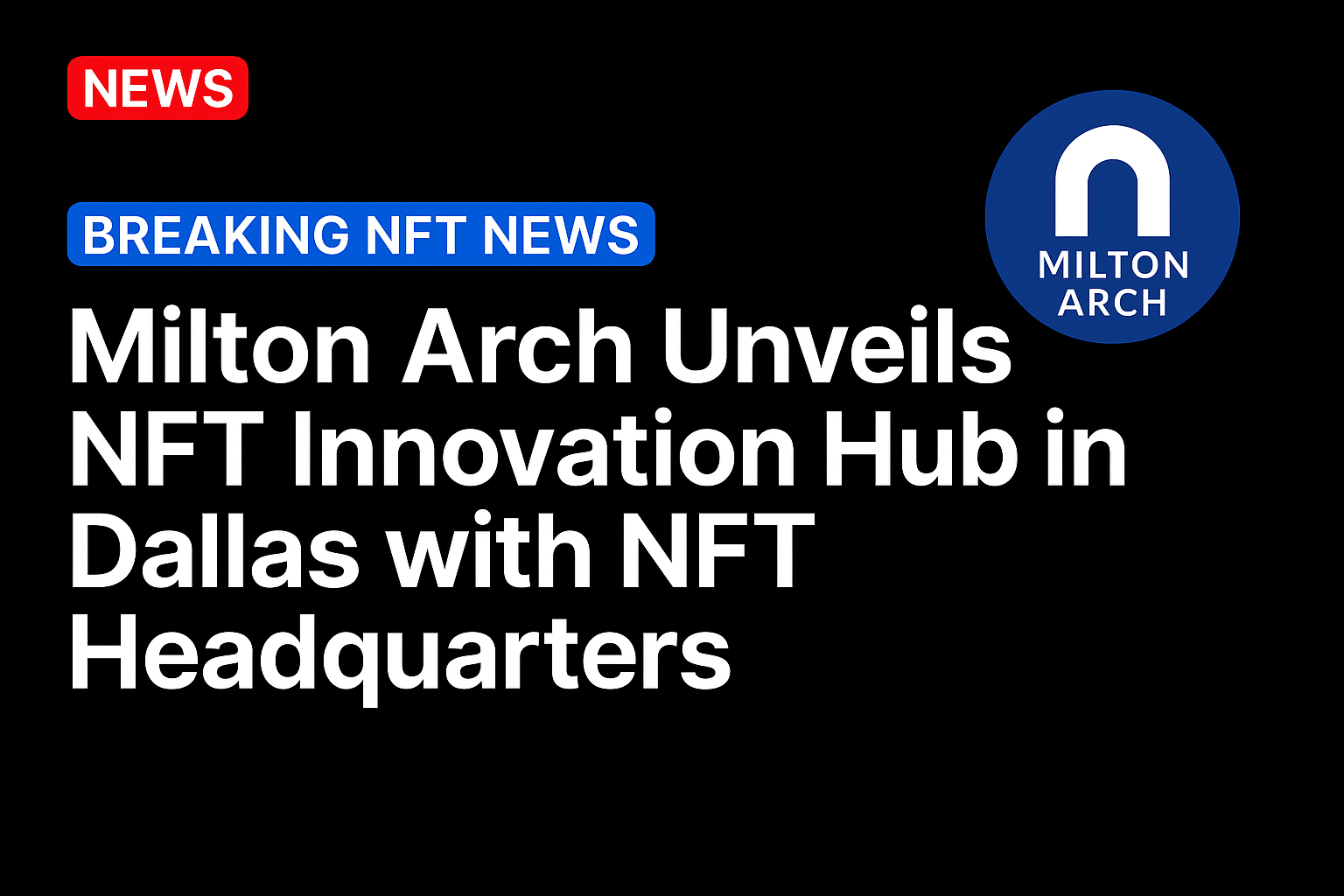 Milton Arch Unveils NFT Innovation Hub in Dallas with NFT Headquarters