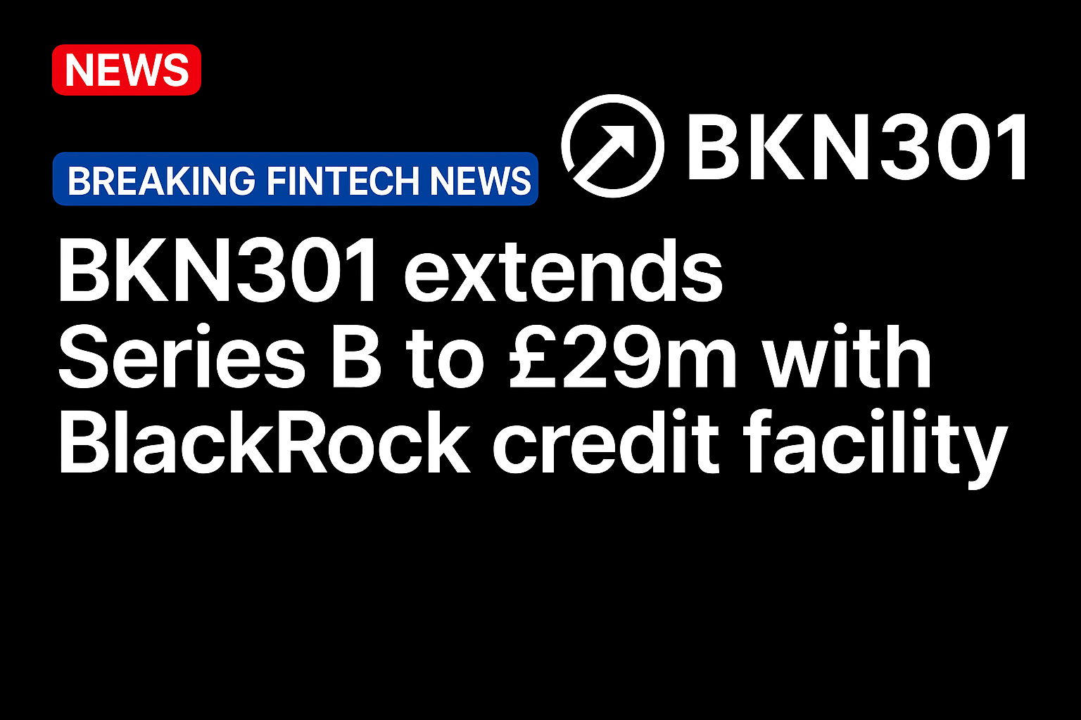 BKN301 extends Series B to £29m with BlackRock credit facility