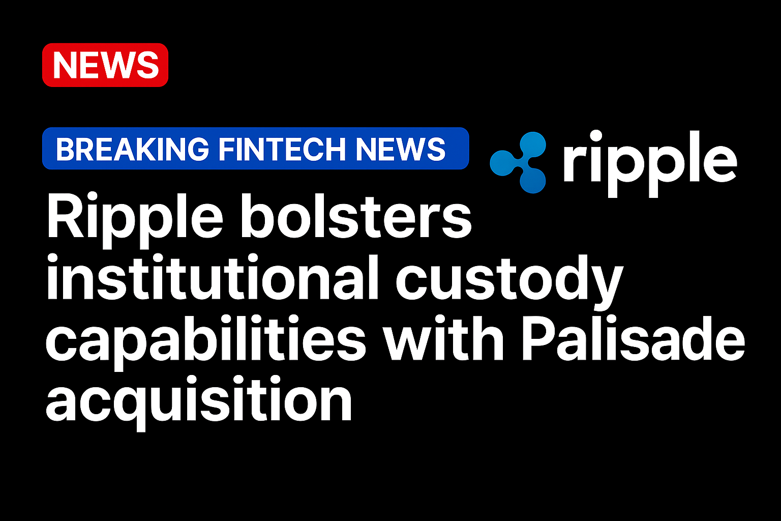 Ripple bolsters institutional custody capabilities with Palisade acquisition