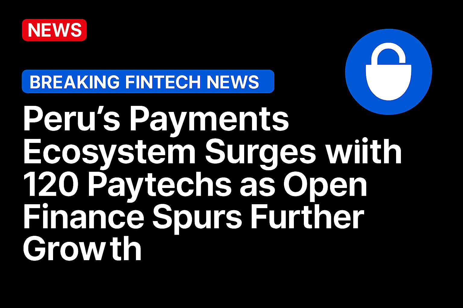 Peru’s Payments Ecosystem Surges with 120 Paytechs as Open Finance Spurs Further Growth