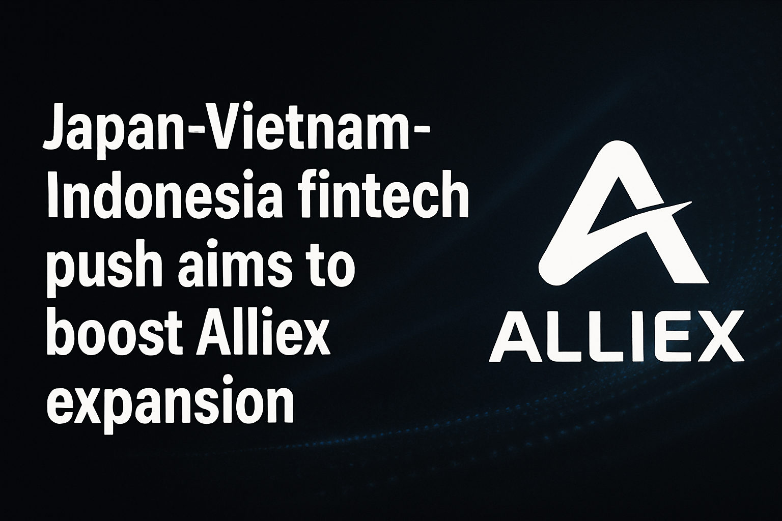 Japan-Vietnam-Indonesia fintech push aims to boost Alliex expansion