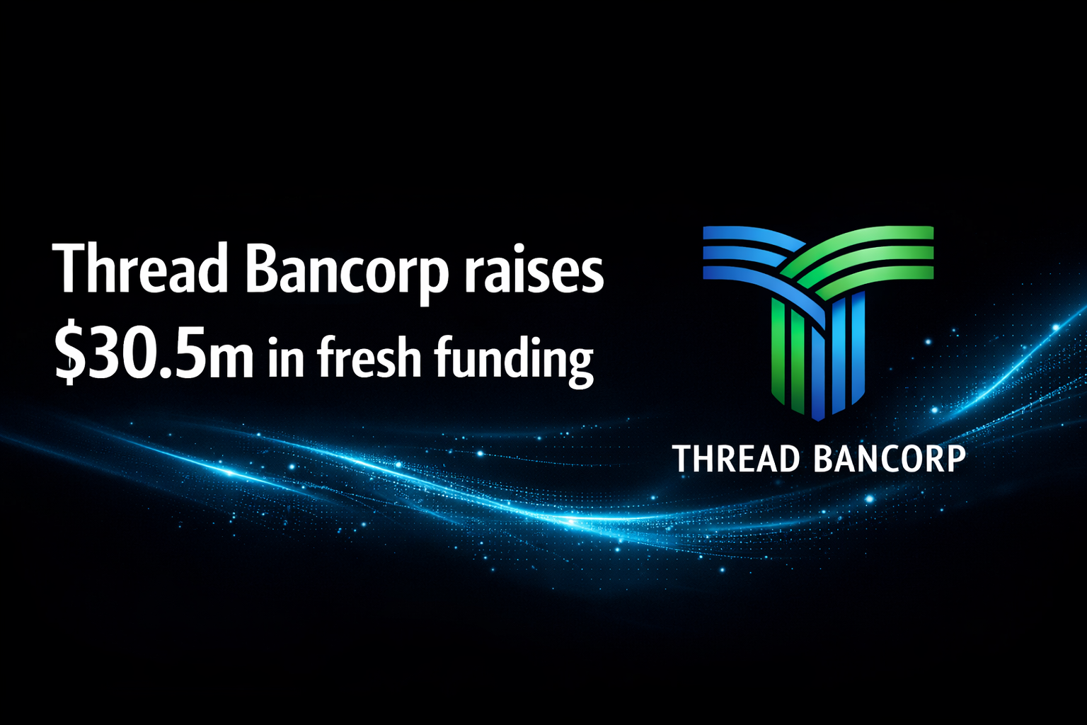 Thread Bancorp raises $30.5m in fresh funding