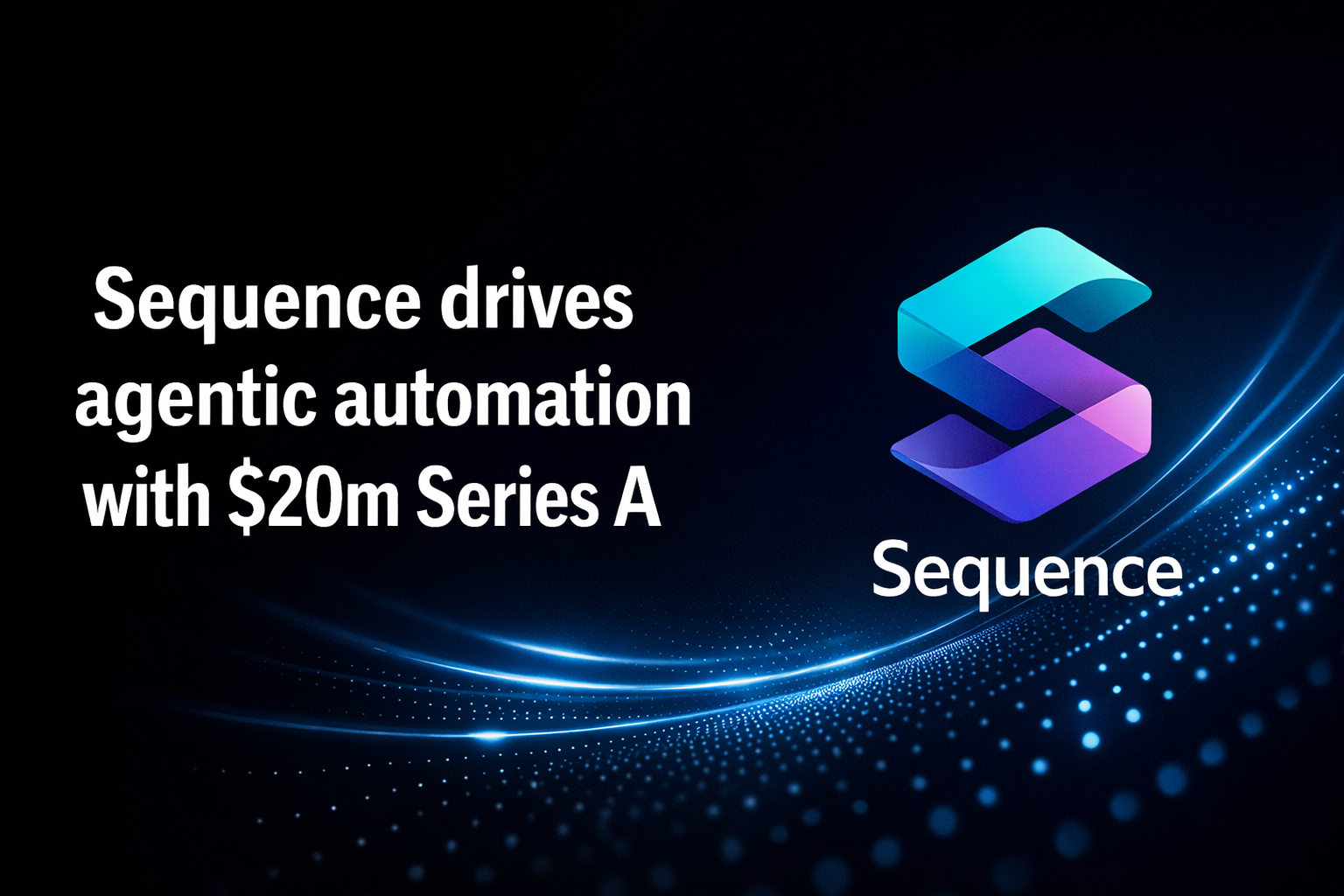 Sequence drives agentic automation with $20m Series A