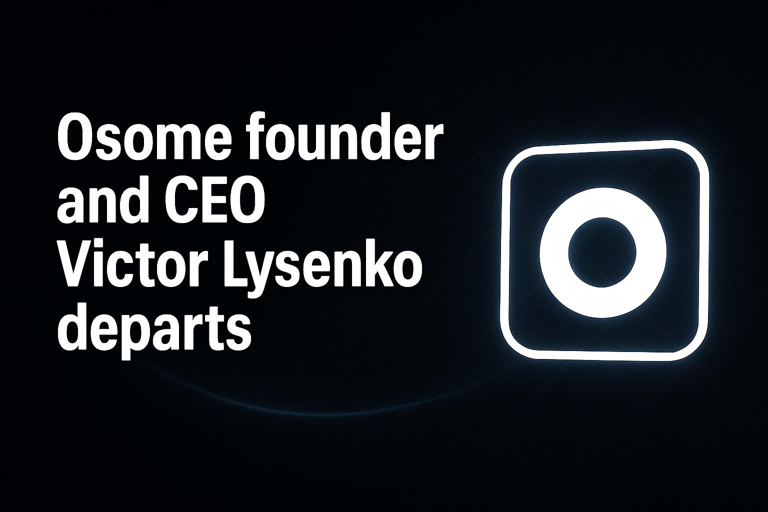 Osome founder and CEO Victor Lysenko departs