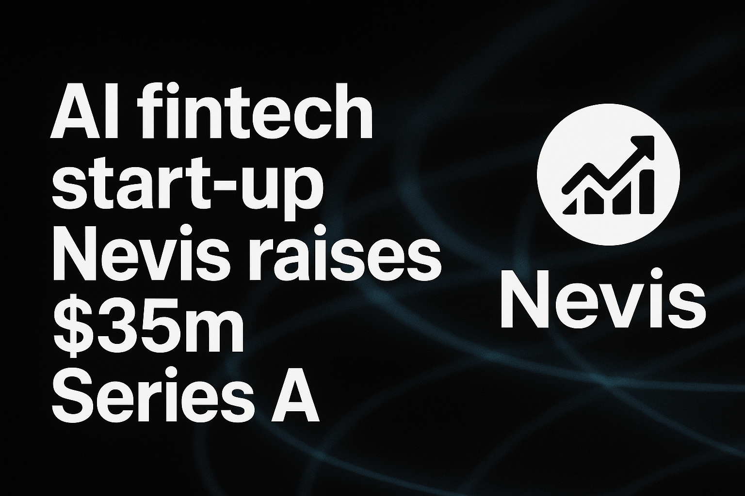 AI fintech start-up Nevis raises $35m Series A