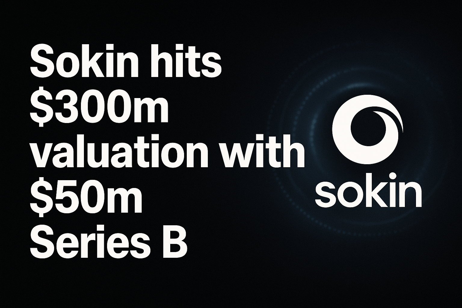 Sokin hits $300m valuation with $50m Series B