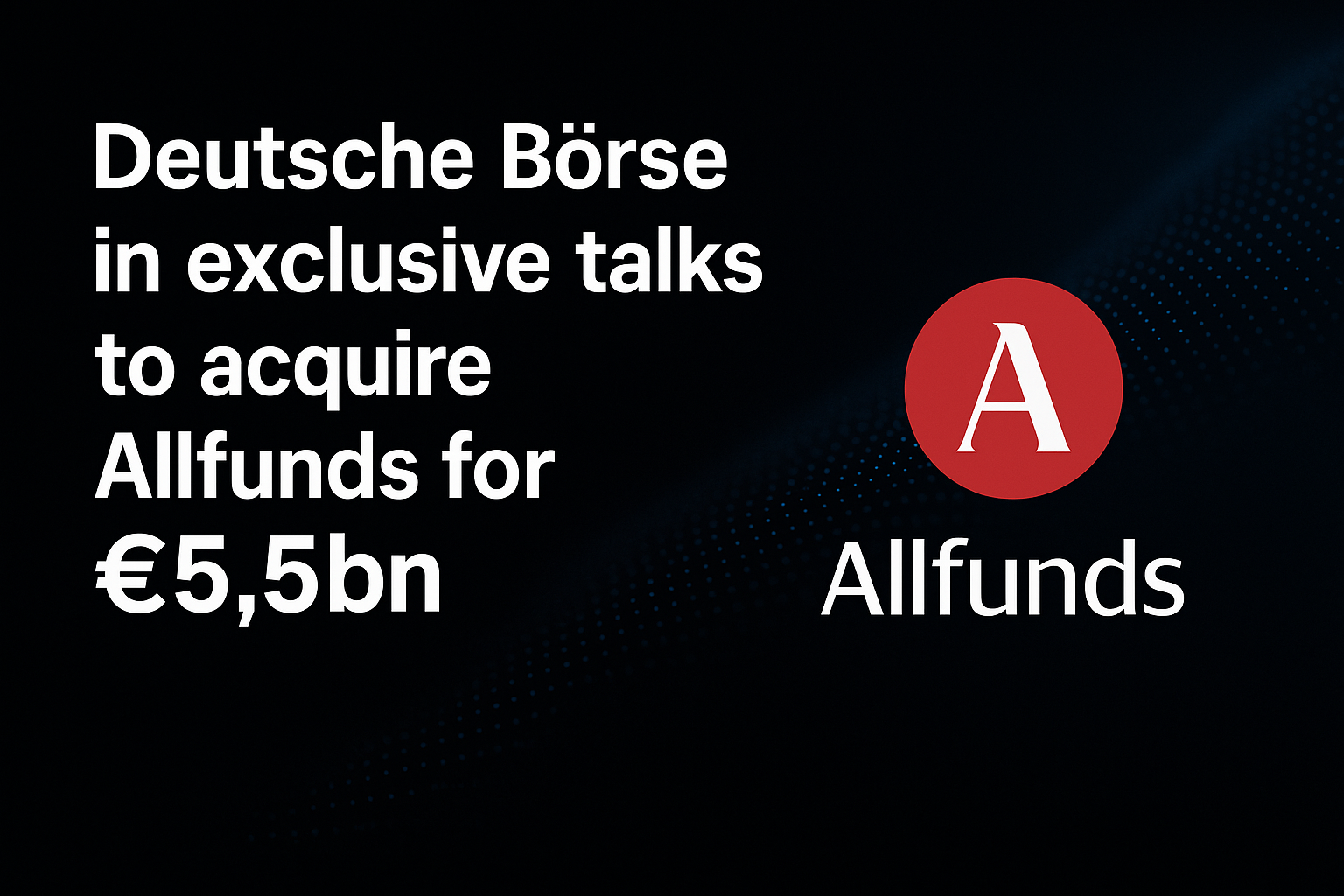 Deutsche Börse in exclusive talks to acquire Allfunds for €5.5bn