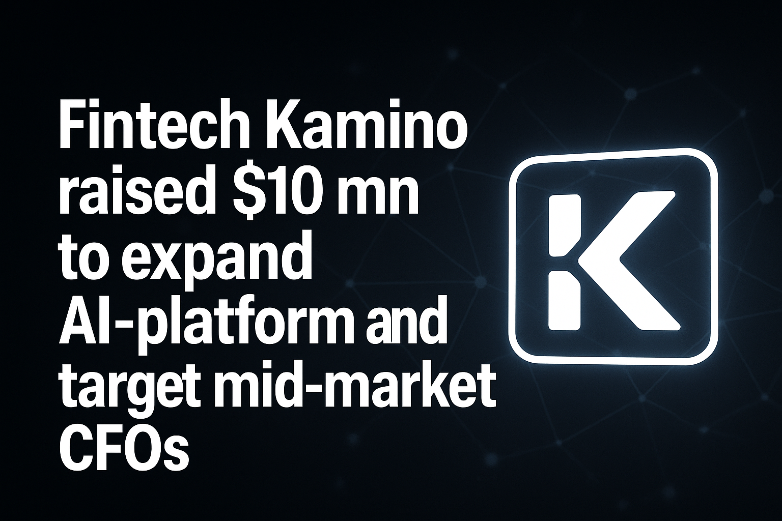 Fintech Kamino raised $10 mn to expand AI-platform and target mid-market CFOs