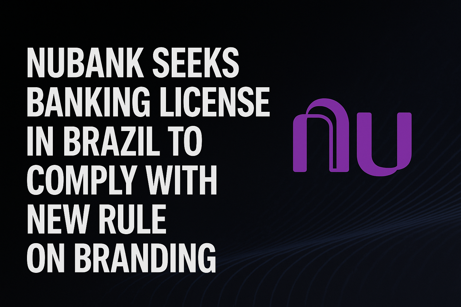 Nubank Seeks Banking License in Brazil to Comply With New Rule on Branding