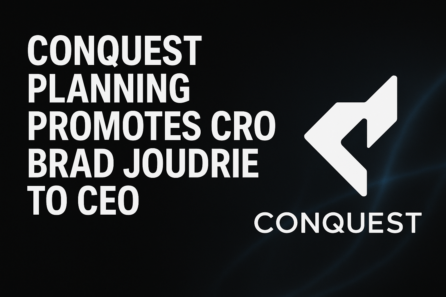 Conquest Planning promotes CRO Brad Joudrie to CEO