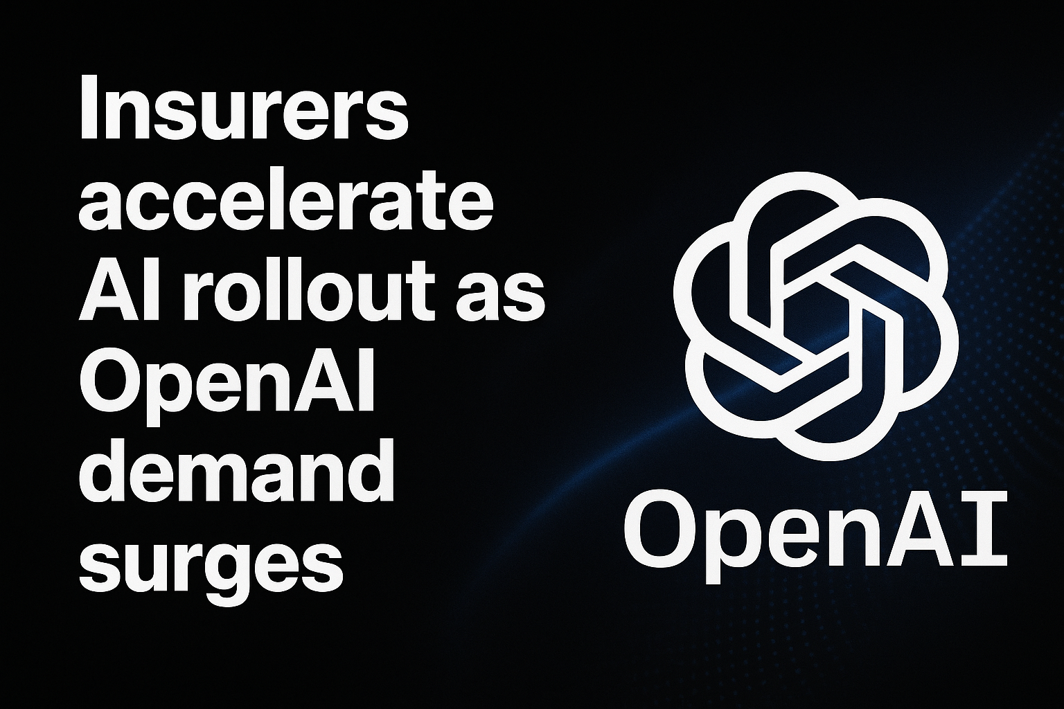 Insurers accelerate AI rollout as OpenAI demand surges